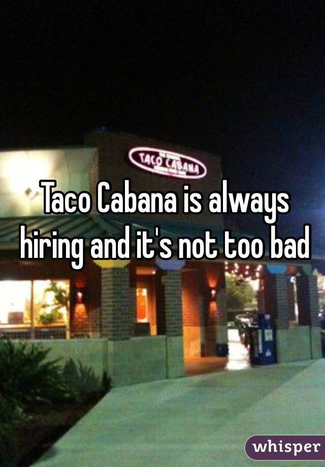 Taco Cabana is always hiring and it's not too bad 