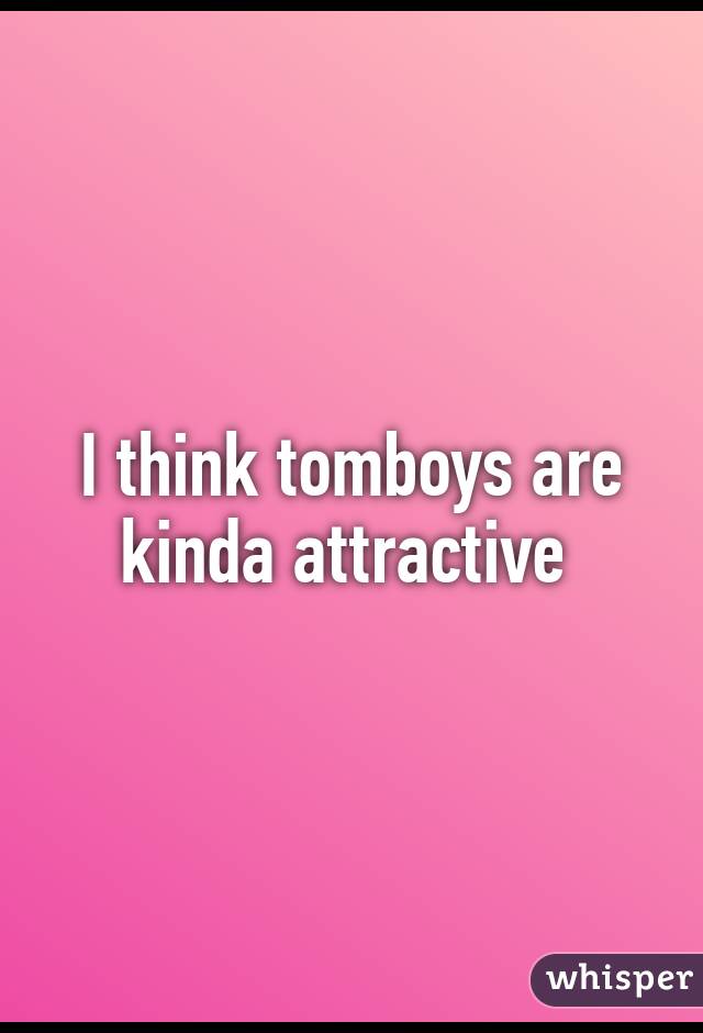 I think tomboys are kinda attractive 