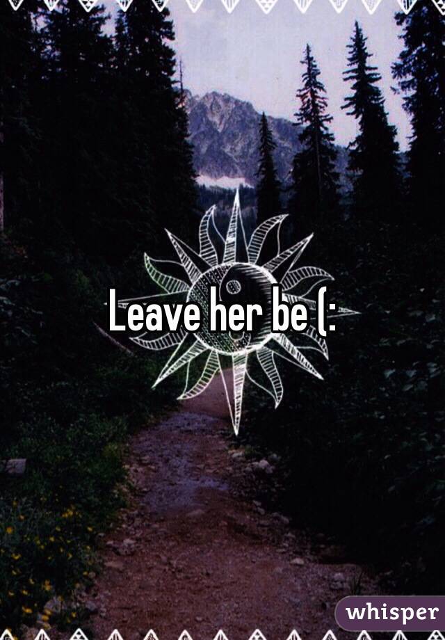 Leave her be (: