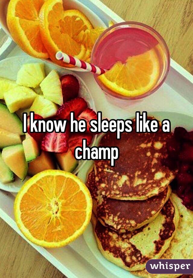 I know he sleeps like a champ