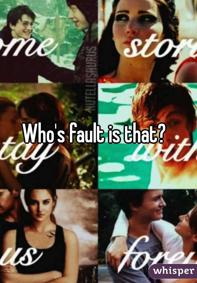 Who's fault is that?