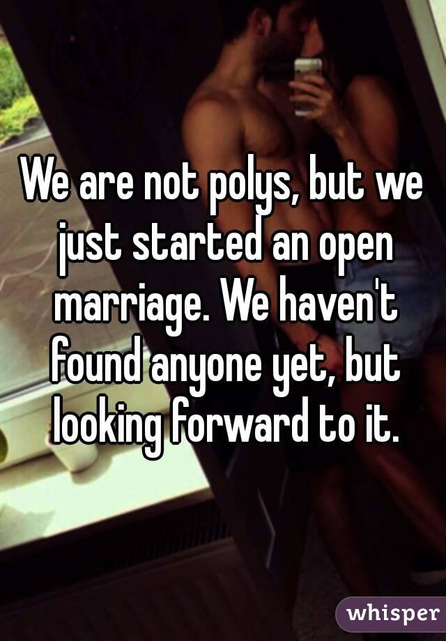 We are not polys, but we just started an open marriage. We haven't found anyone yet, but looking forward to it.