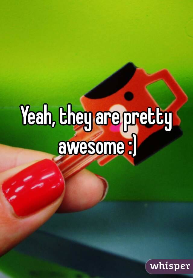 Yeah, they are pretty awesome :)