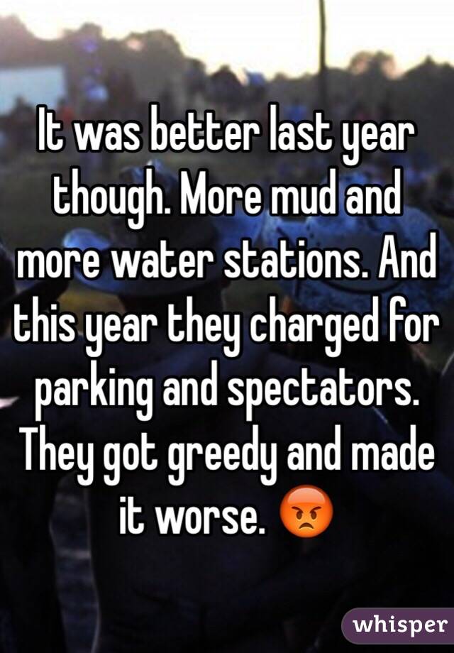 It was better last year though. More mud and more water stations. And this year they charged for parking and spectators. They got greedy and made it worse. 😡