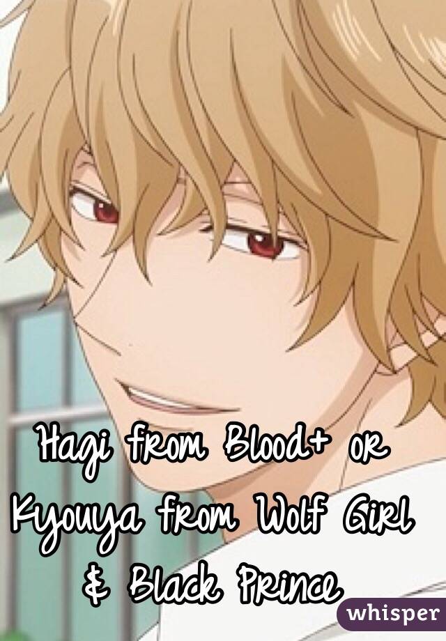 Hagi from Blood+ or Kyouya from Wolf Girl & Black Prince