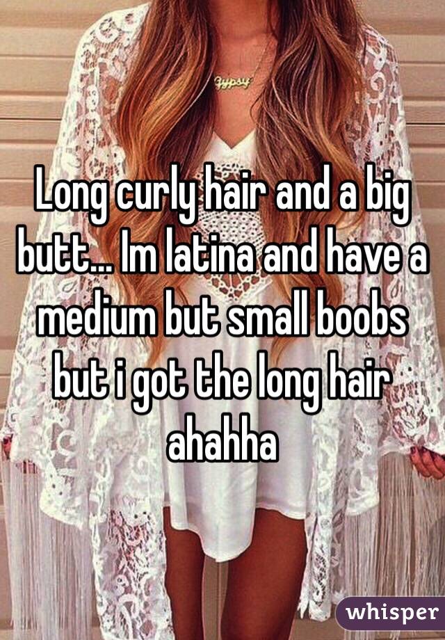 Long curly hair and a big butt... Im latina and have a medium but small boobs but i got the long hair ahahha 