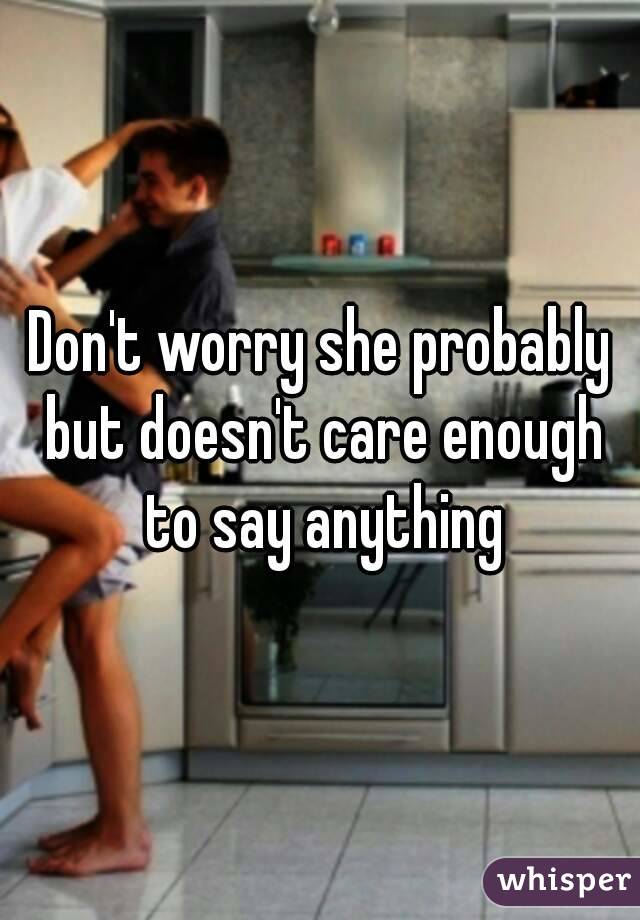 Don't worry she probably but doesn't care enough to say anything