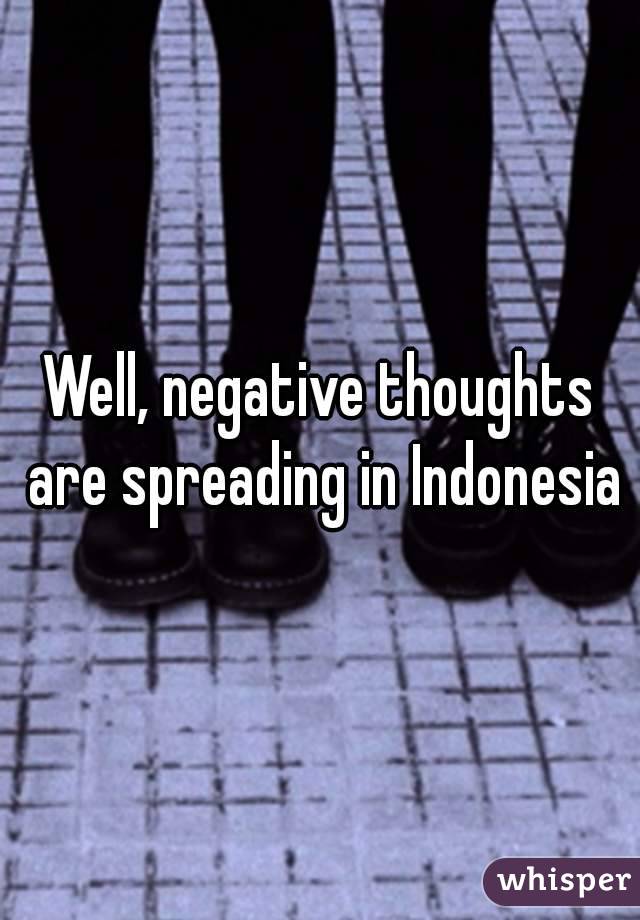 Well, negative thoughts are spreading in Indonesia