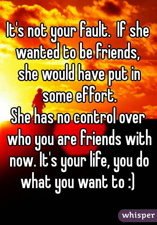 It's not your fault.  If she wanted to be friends,  she would have put in some effort.
She has no control over who you are friends with now. It's your life, you do what you want to :) 
