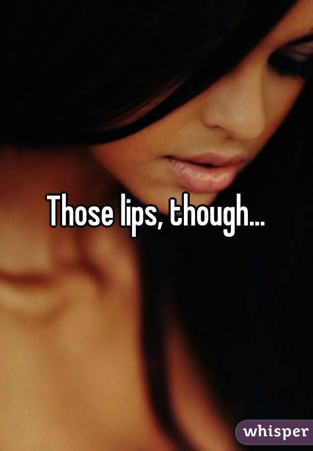 Those lips, though...