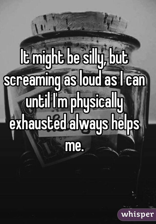 It might be silly, but screaming as loud as I can until I'm physically exhausted always helps me. 