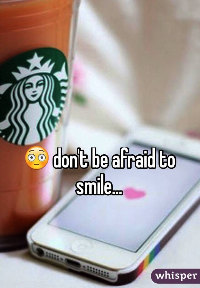 😳 don't be afraid to smile...
