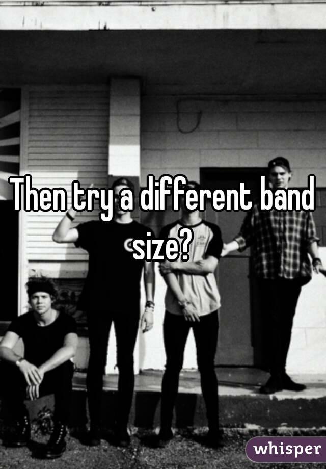 Then try a different band size? 