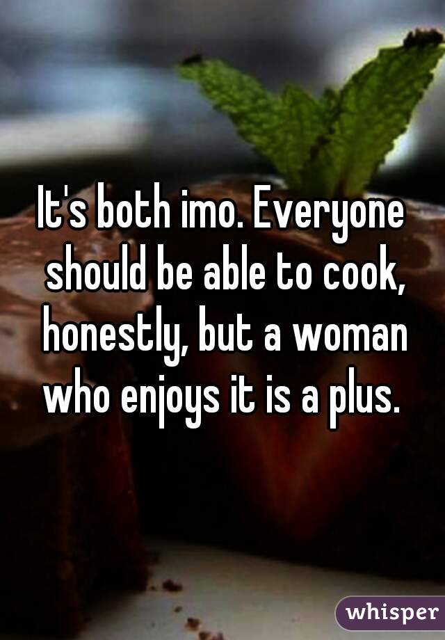 It's both imo. Everyone should be able to cook, honestly, but a woman who enjoys it is a plus. 