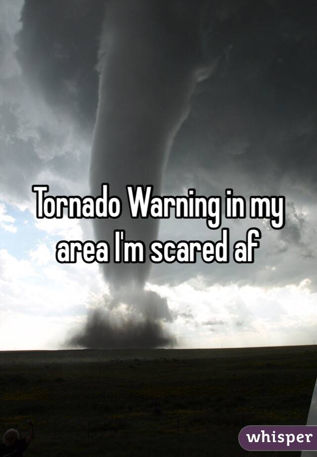 Tornado Warning in my area I'm scared af
