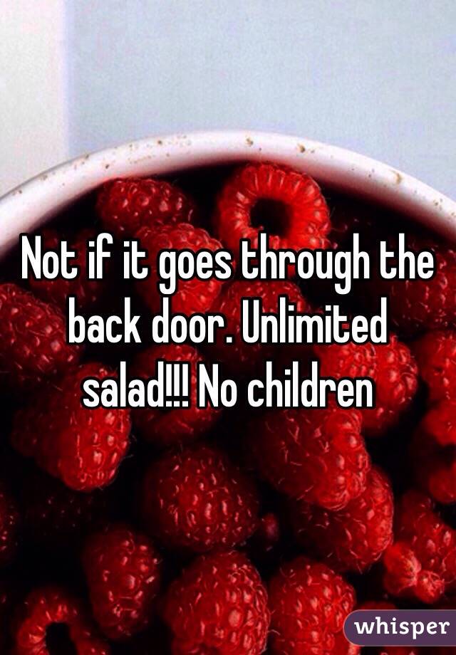 Not if it goes through the back door. Unlimited salad!!! No children 