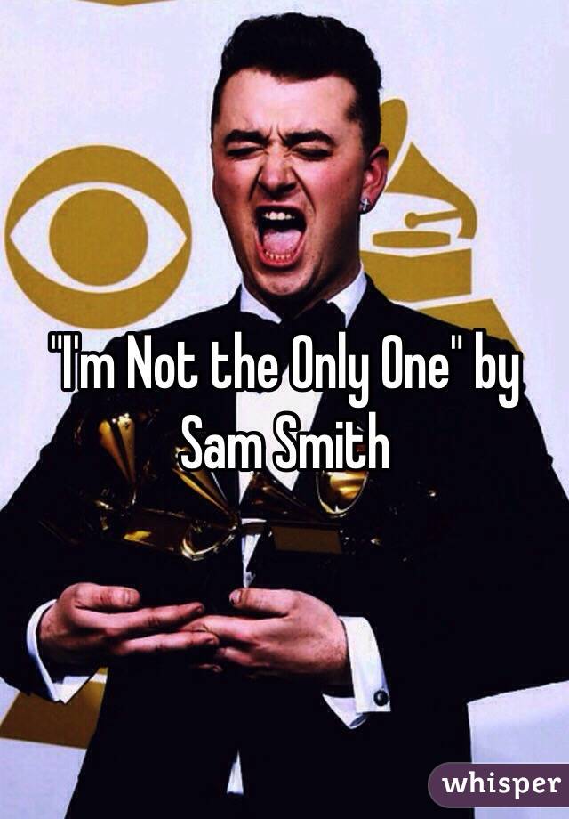 "I'm Not the Only One" by Sam Smith