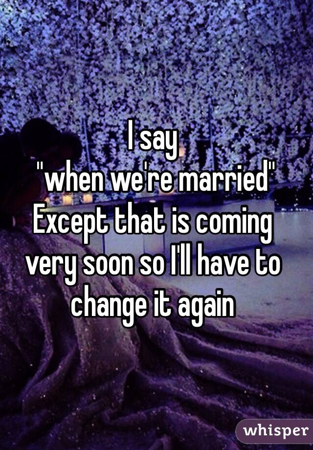 I say
 "when we're married" 
Except that is coming 
very soon so I'll have to change it again 