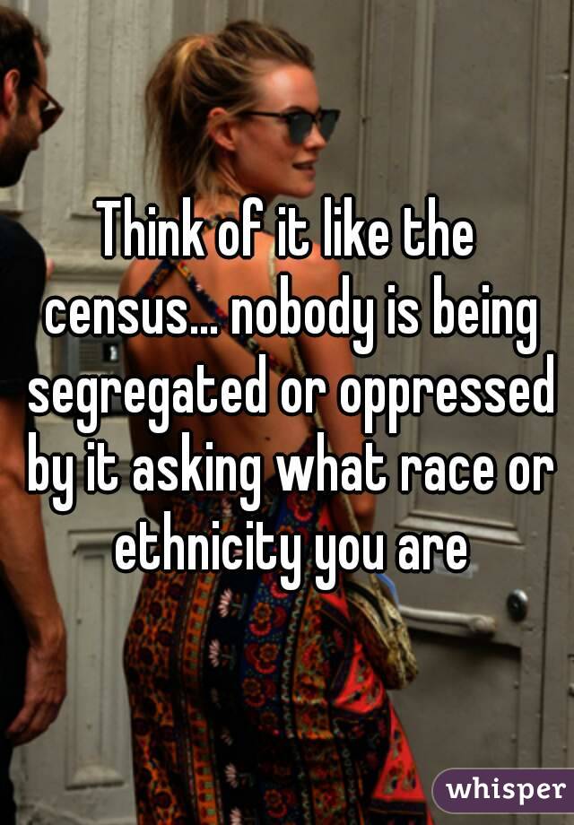 Think of it like the census... nobody is being segregated or oppressed by it asking what race or ethnicity you are