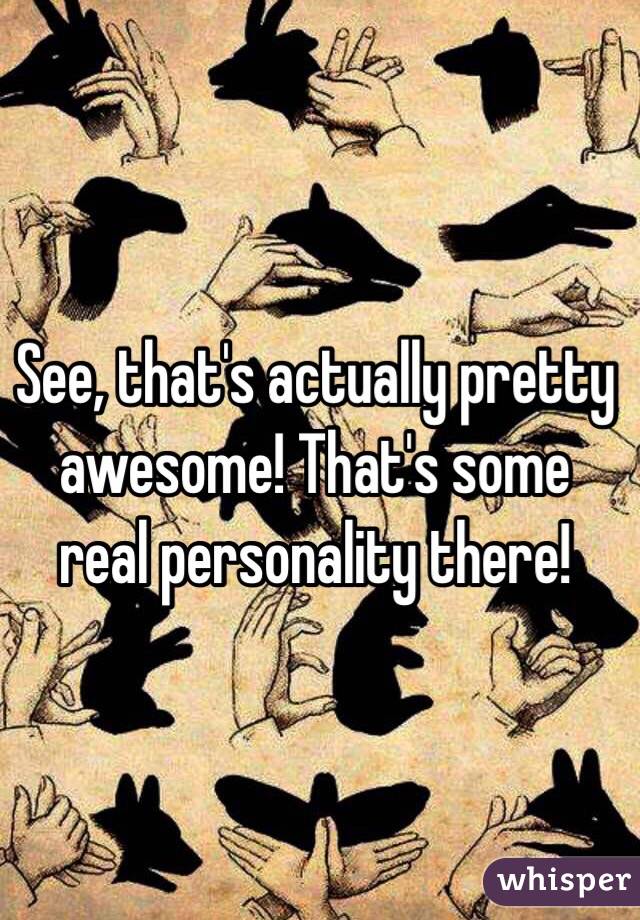 See, that's actually pretty awesome! That's some real personality there!