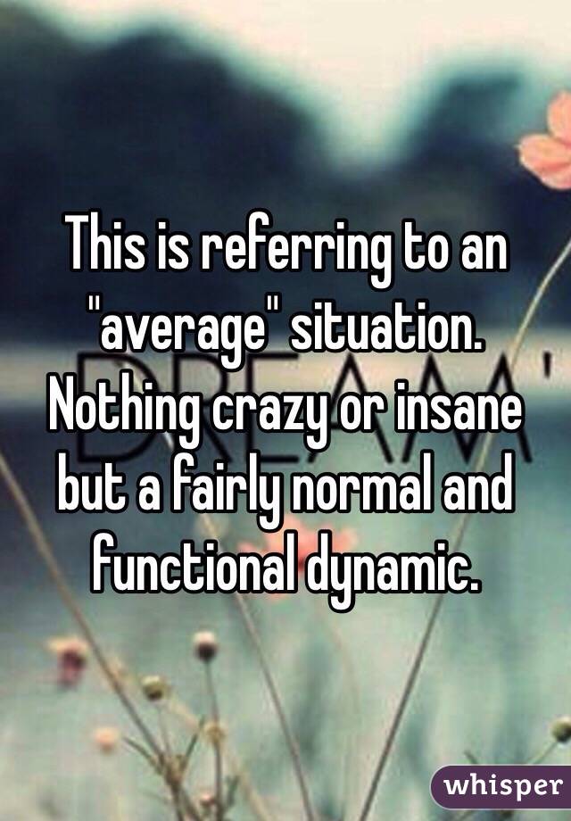 This is referring to an "average" situation. Nothing crazy or insane but a fairly normal and functional dynamic.