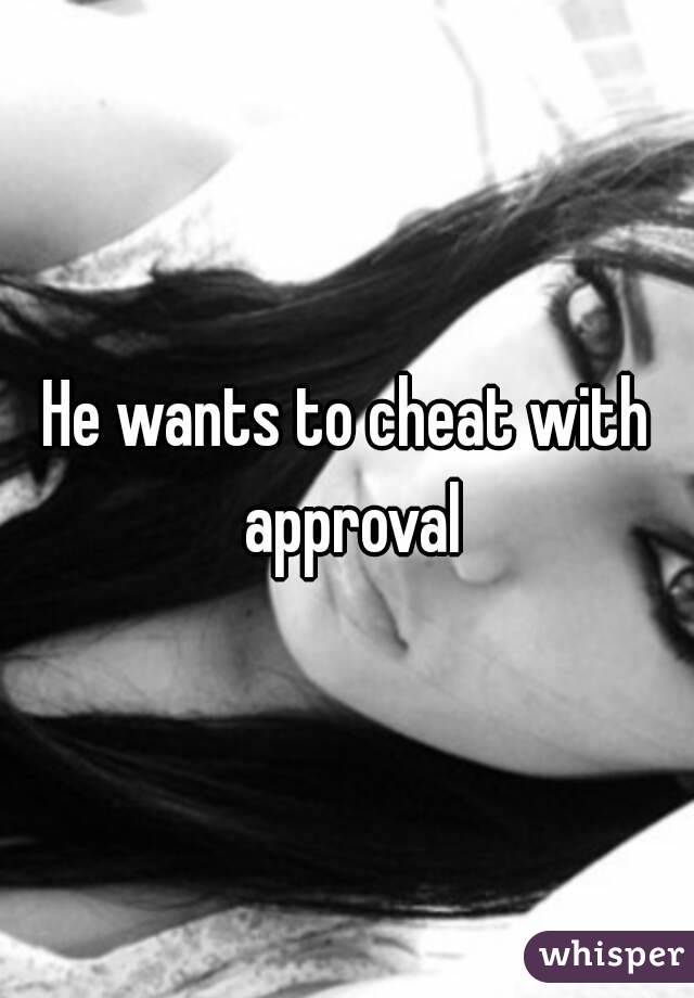 He wants to cheat with approval