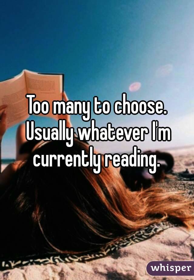 Too many to choose. Usually whatever I'm currently reading. 