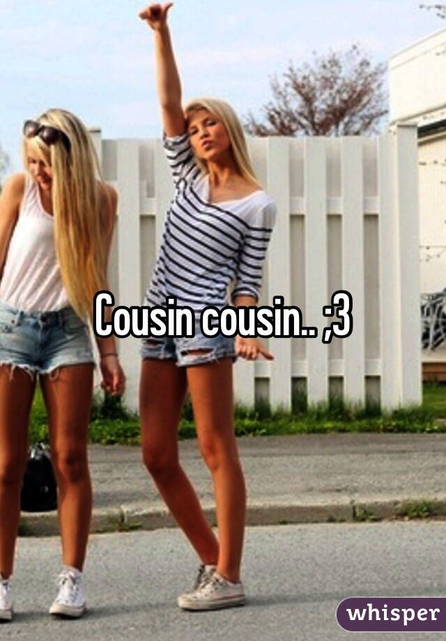 Cousin cousin.. ;3