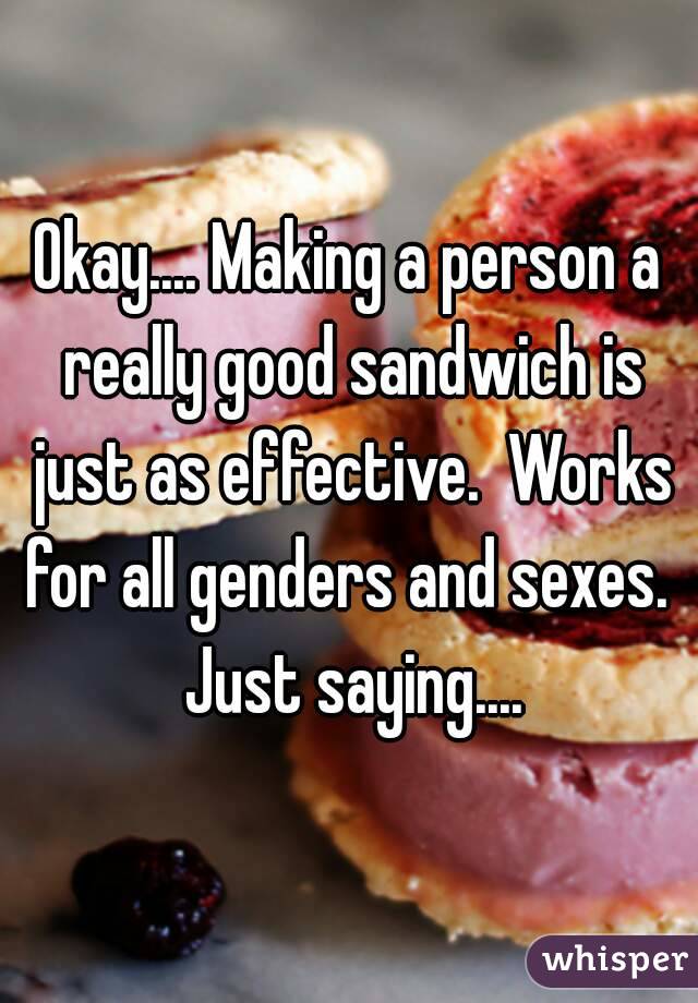 Okay.... Making a person a really good sandwich is just as effective.  Works for all genders and sexes.  Just saying....