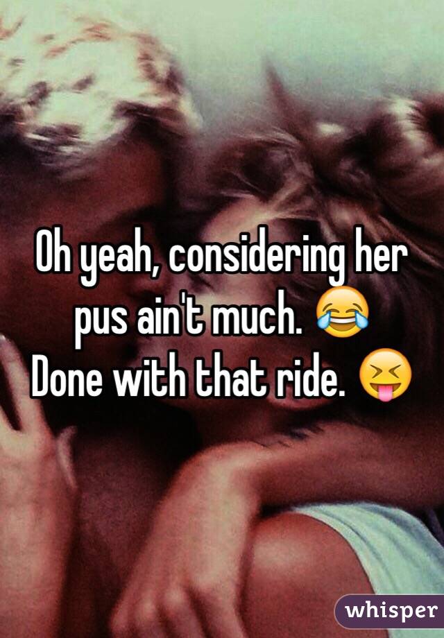 Oh yeah, considering her pus ain't much. 😂
Done with that ride. 😝