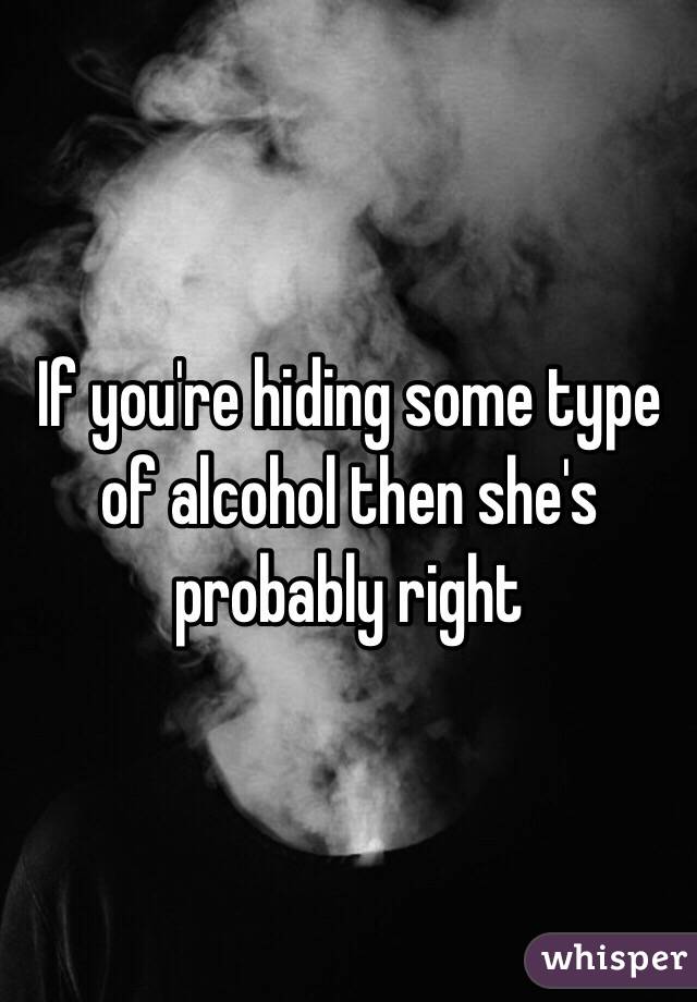 If you're hiding some type of alcohol then she's probably right