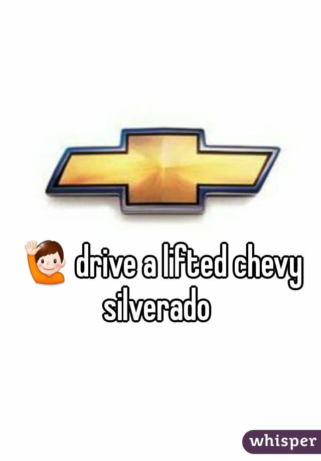 🙋 drive a lifted chevy silverado  