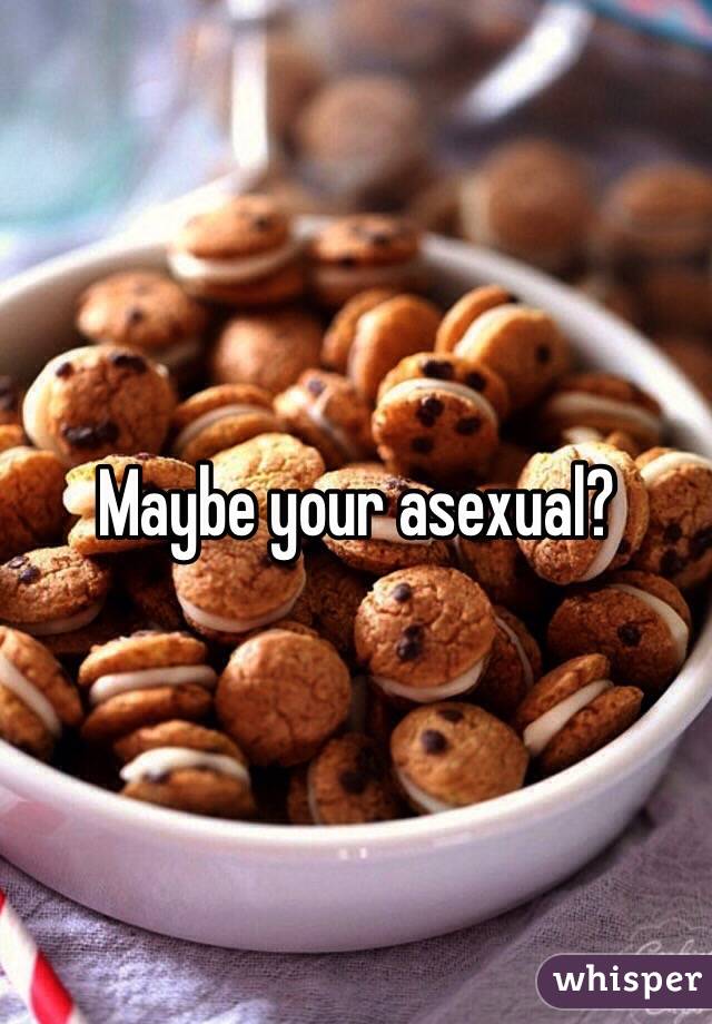 Maybe your asexual?