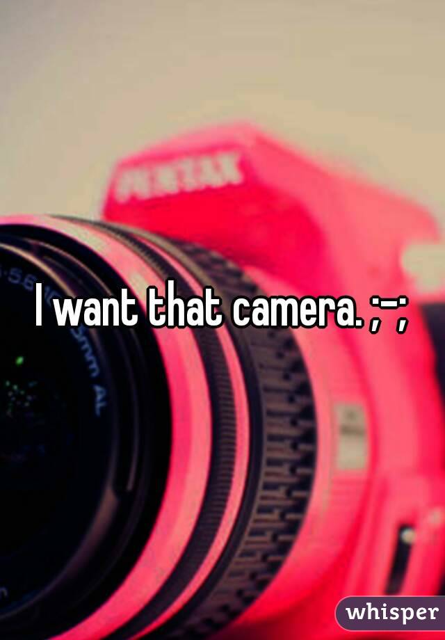I want that camera. ;-;