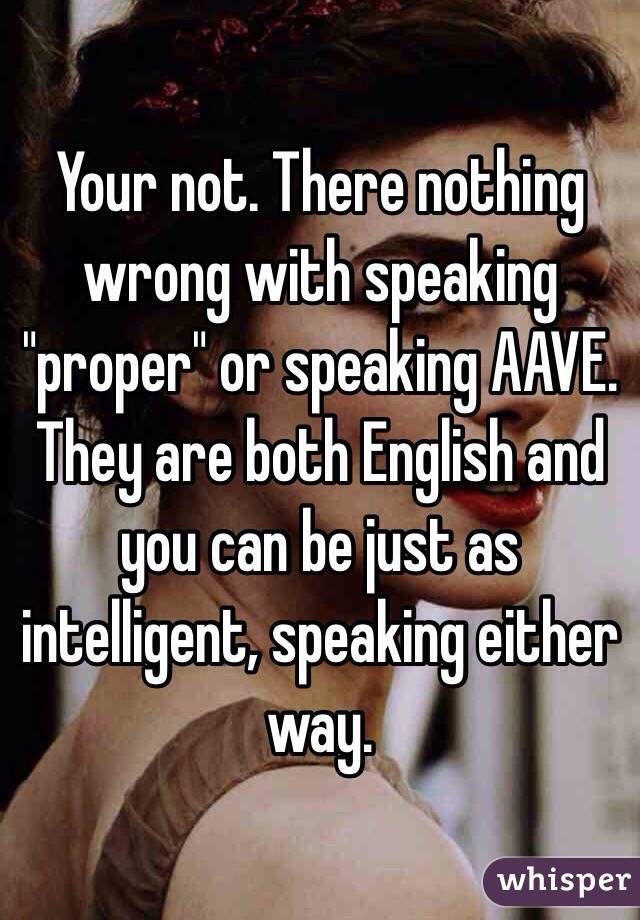 Your not. There nothing wrong with speaking "proper" or speaking AAVE. They are both English and you can be just as intelligent, speaking either way.