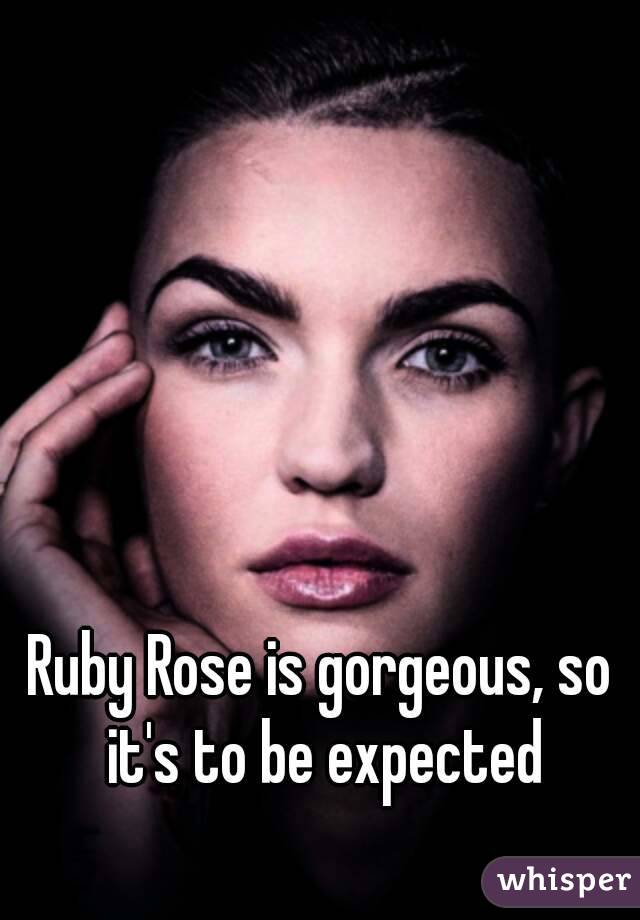 Ruby Rose is gorgeous, so it's to be expected