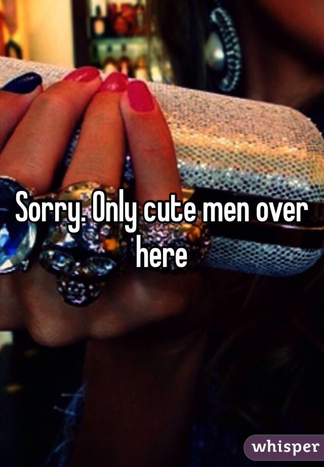 Sorry. Only cute men over here