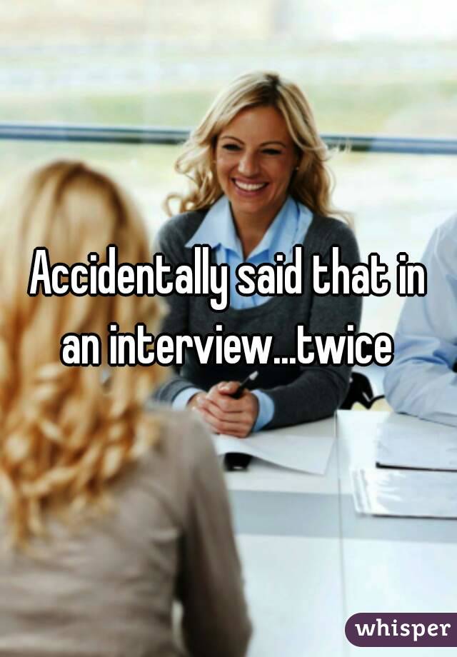 Accidentally said that in an interview...twice 