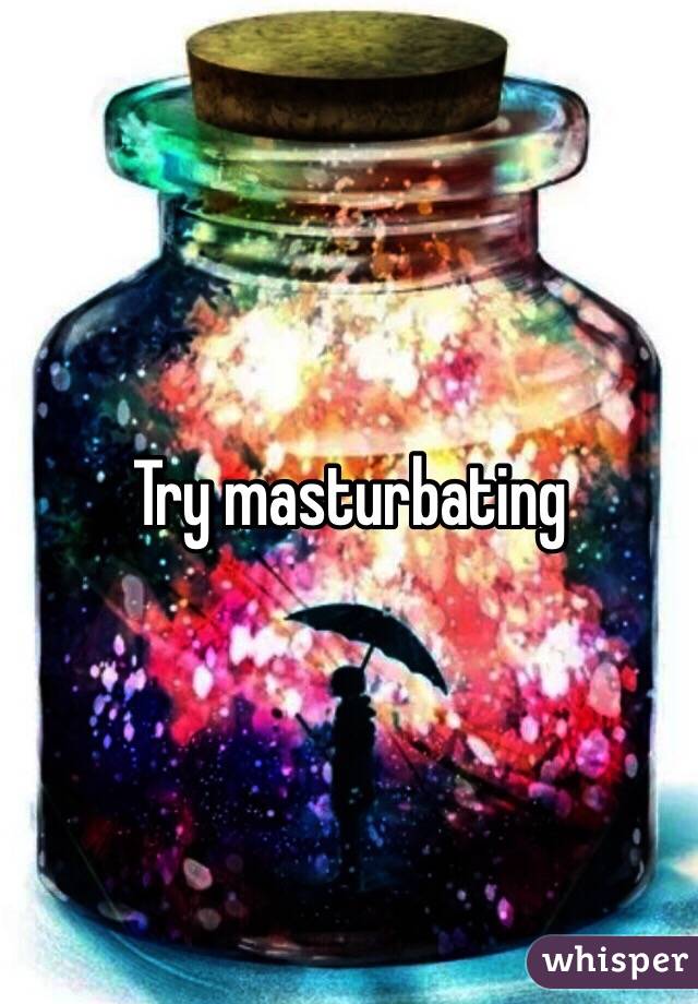 Try masturbating 