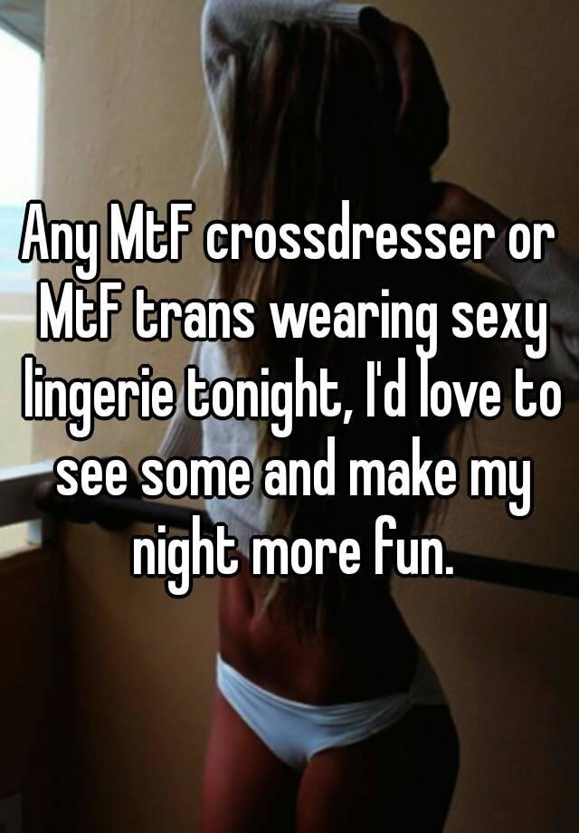 Any MtF crossdresser or MtF trans wearing sexy lingerie tonight I