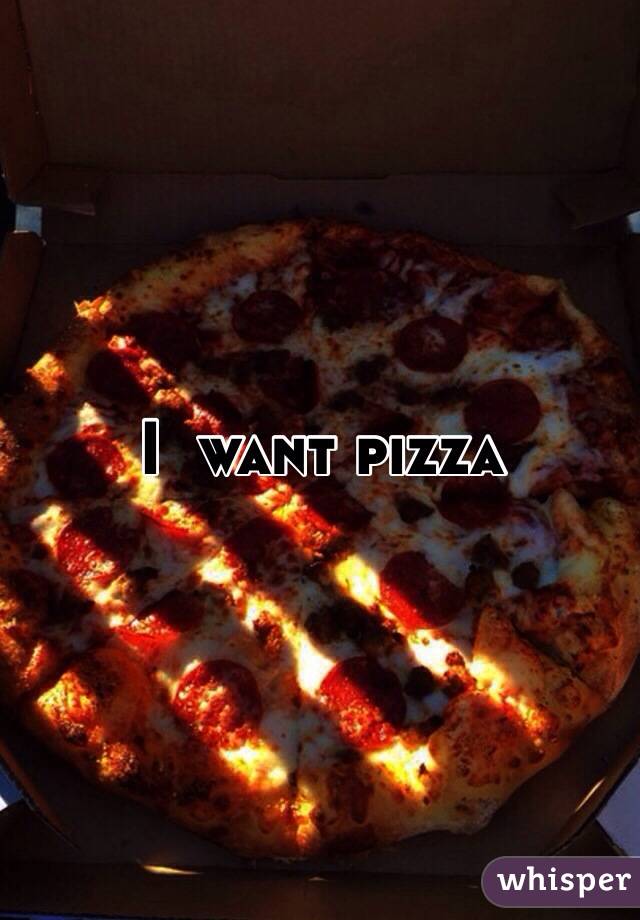 I  want pizza