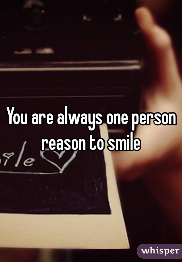 You are always one person reason to smile 