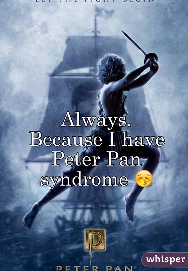 Always.
Because I have Peter Pan syndrome 😚