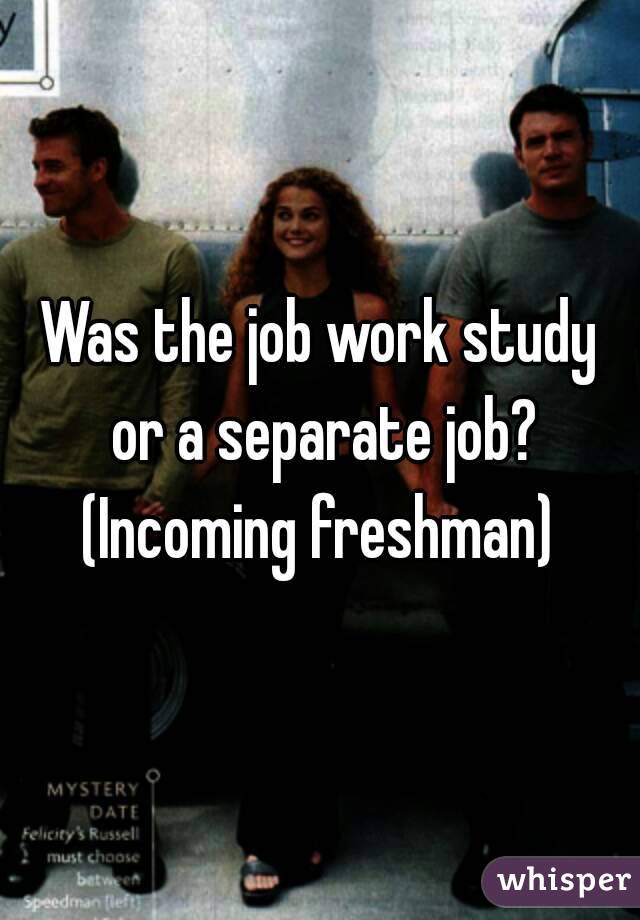 Was the job work study or a separate job?
(Incoming freshman)