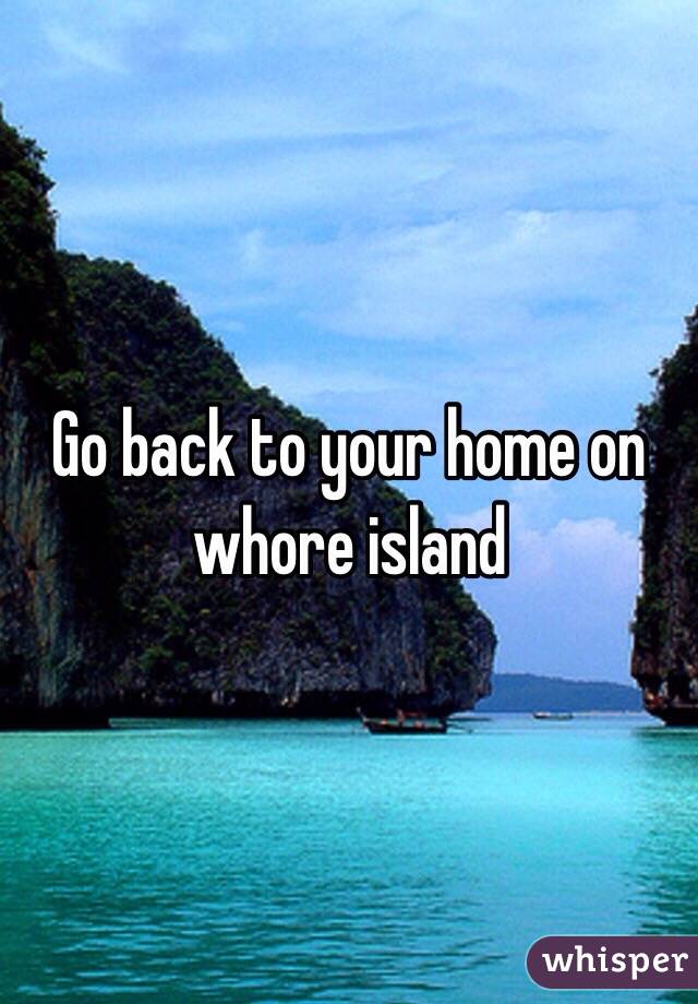 Go back to your home on whore island 