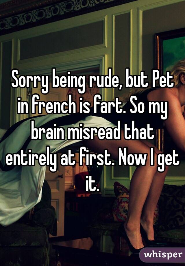 Sorry being rude, but Pet in french is fart. So my brain misread that entirely at first. Now I get it.