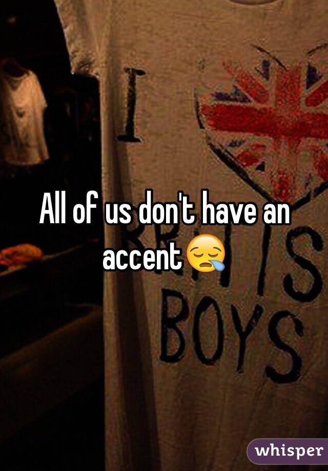 All of us don't have an accent😪