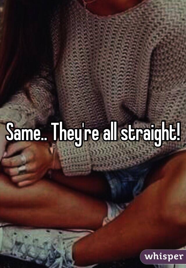 Same.. They're all straight!