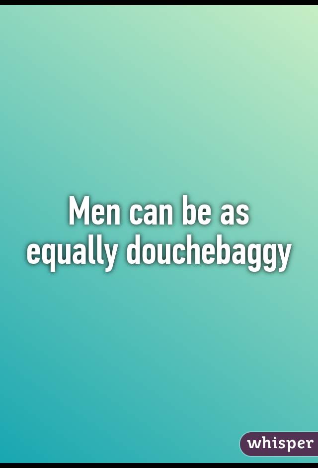 Men can be as equally douchebaggy