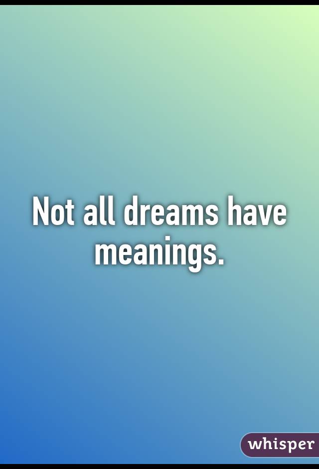 Not all dreams have meanings.
